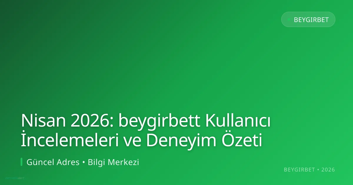 Nisan 2026: beygirbett Kullanıcı İncelemeleri ve Deneyim Özeti