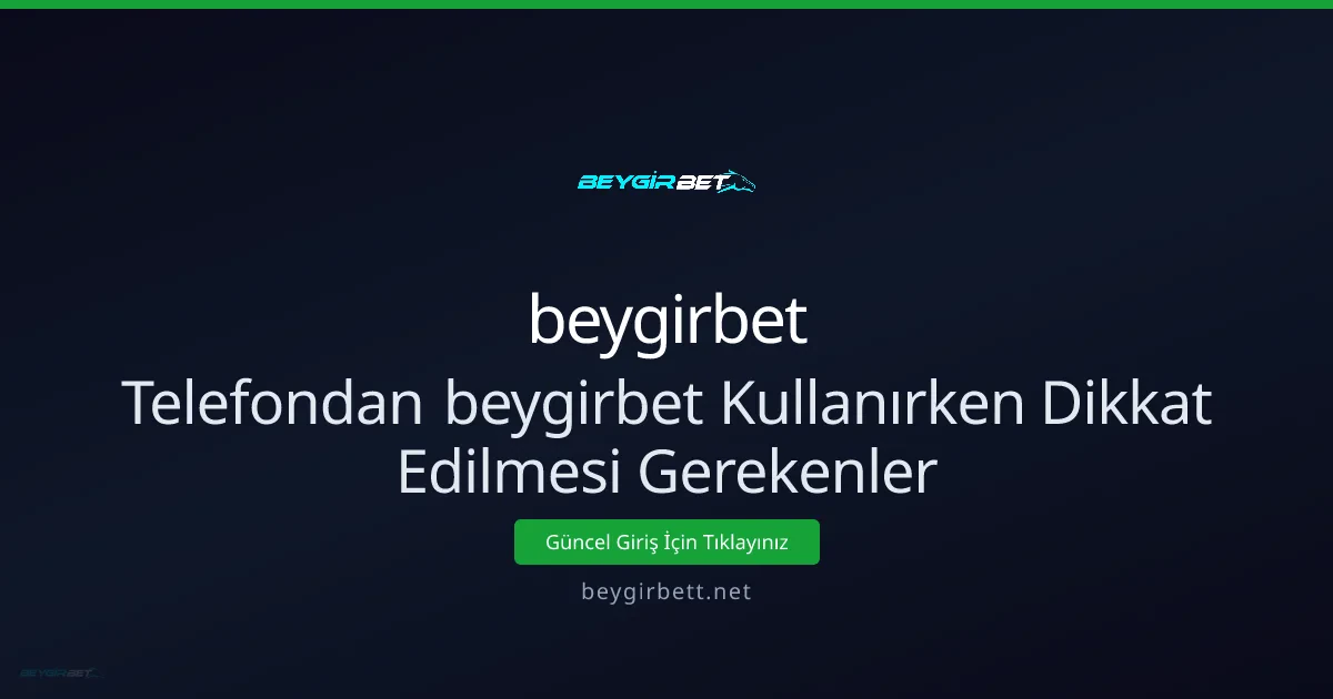Telefondan beygirbet Kullanırken Dikkat Edilmesi Gerekenler - beygirbet rehber görseli